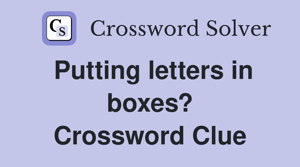 Putting letters in boxes? Crossword Clue Answers Crossword Solver